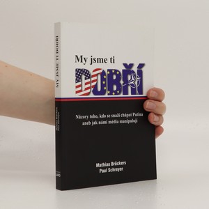 náhled knihy - My jsme ti dobří : názory toho, kdo se snaží chápat Putina, aneb, Jak s námi média manipulují